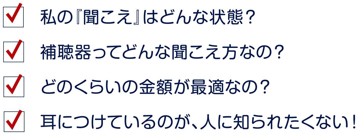 私の『聞こえ』はどんな状態?補聴器ってどんな聞こえ方なの?どのくらいの金額が最適なの?耳につけているのが、人に知られたくない!