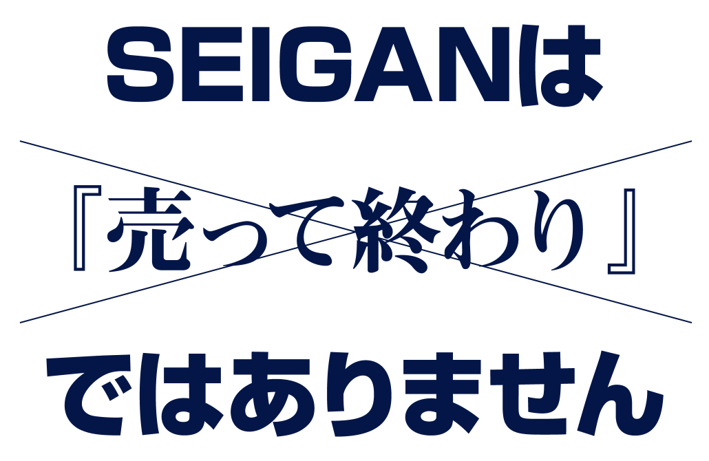 SEIGANは『売って終わり』ではありません
